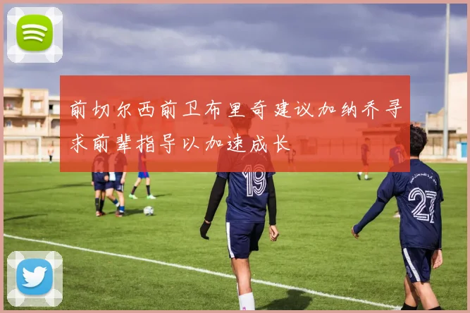 前切尔西前卫布里奇建议加纳乔寻求前辈指导以加速成长
