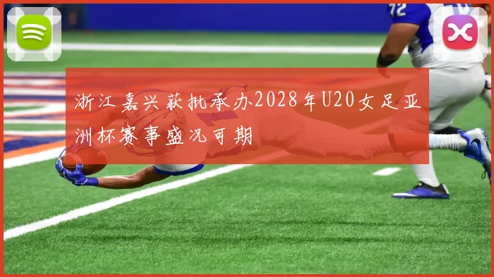浙江嘉兴获批承办2028年U20女足亚洲杯赛事盛况可期