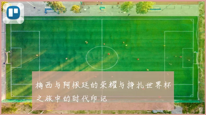 梅西与阿根廷的荣耀与挣扎世界杯之旅中的时代印记