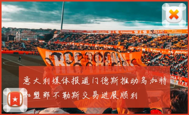 意大利媒体报道门德斯推动乌加特加盟那不勒斯交易进展顺利