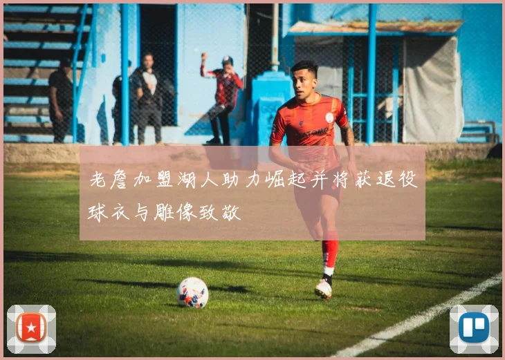老詹加盟湖人助力崛起并将获退役球衣与雕像致敬