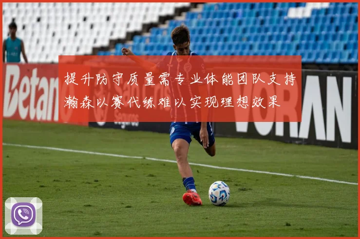 提升防守质量需专业体能团队支持瀚森以赛代练难以实现理想效果