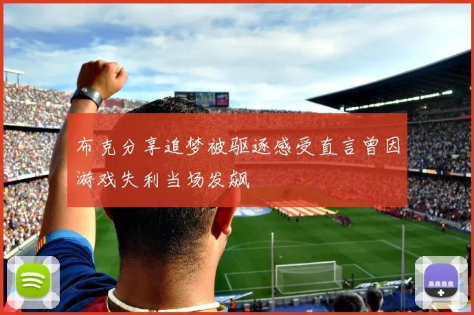 布克分享追梦被驱逐感受直言曾因游戏失利当场发飙
